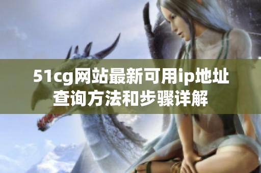 51cg网站最新可用ip地址查询方法和步骤详解