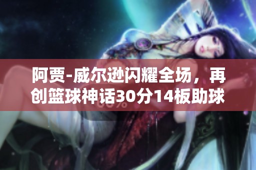 阿贾-威尔逊闪耀全场，再创篮球神话30分14板助球队获胜