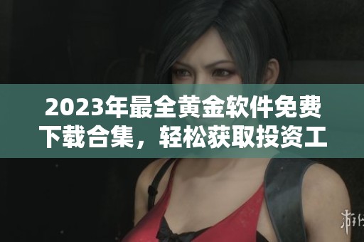 2023年最全黄金软件免费下载合集，轻松获取投资工具