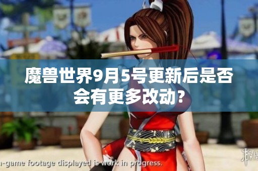 魔兽世界9月5号更新后是否会有更多改动？