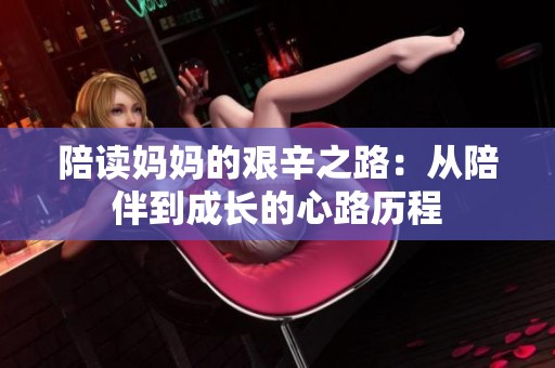 陪读妈妈的艰辛之路：从陪伴到成长的心路历程