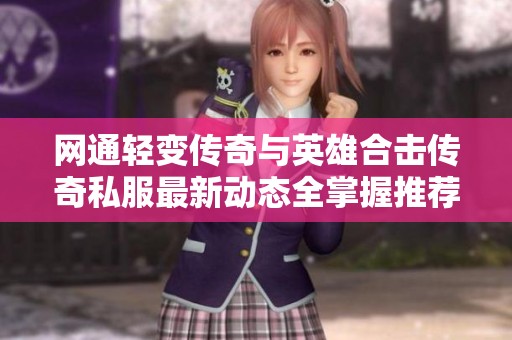 网通轻变传奇与英雄合击传奇私服最新动态全掌握推荐