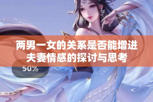 两男一女的关系是否能增进夫妻情感的探讨与思考