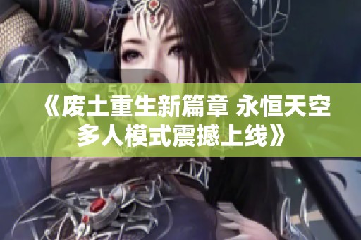 《废土重生新篇章 永恒天空多人模式震撼上线》