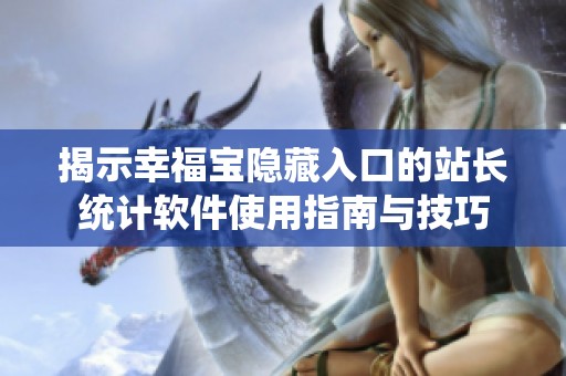 揭示幸福宝隐藏入口的站长统计软件使用指南与技巧