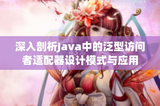 深入剖析Java中的泛型访问者适配器设计模式与应用