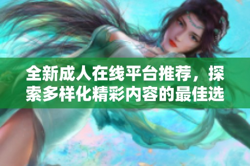 全新成人在线平台推荐，探索多样化精彩内容的最佳选择