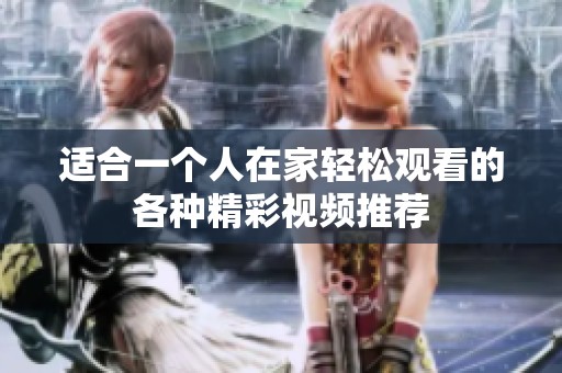 适合一个人在家轻松观看的各种精彩视频推荐