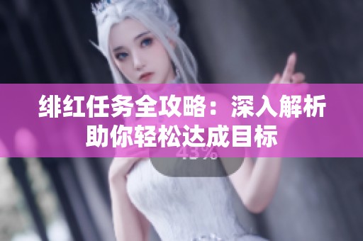 绯红任务全攻略：深入解析助你轻松达成目标
