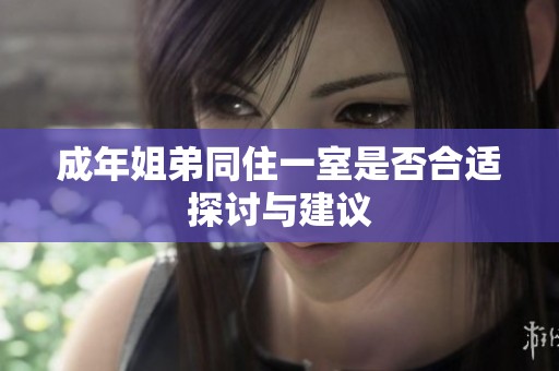 成年姐弟同住一室是否合适探讨与建议