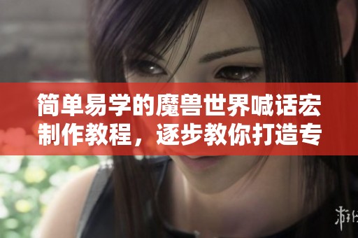 简单易学的魔兽世界喊话宏制作教程，逐步教你打造专属宏技巧
