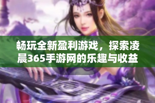 畅玩全新盈利游戏，探索凌晨365手游网的乐趣与收益