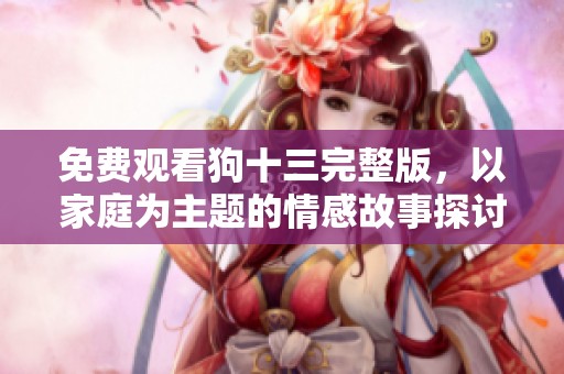 免费观看狗十三完整版，以家庭为主题的情感故事探讨