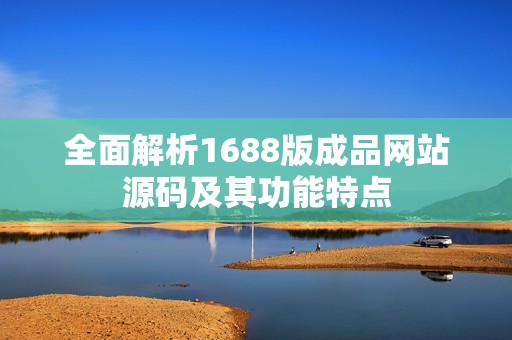 全面解析1688版成品网站源码及其功能特点