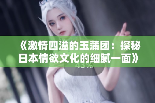 《激情四溢的玉蒲团：探秘日本情欲文化的细腻一面》