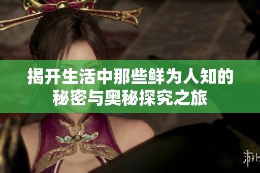 揭开生活中那些鲜为人知的秘密与奥秘探究之旅