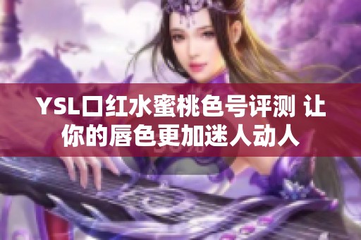 YSL口红水蜜桃色号评测 让你的唇色更加迷人动人