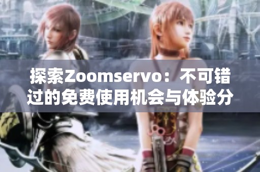 探索Zoomservo：不可错过的免费使用机会与体验分享