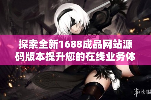 探索全新1688成品网站源码版本提升您的在线业务体验