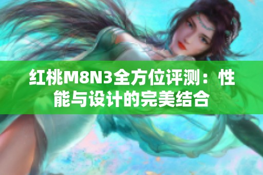 红桃M8N3全方位评测：性能与设计的完美结合