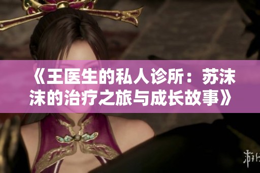 《王医生的私人诊所：苏沫沫的治疗之旅与成长故事》