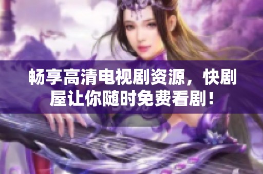 畅享高清电视剧资源，快剧屋让你随时免费看剧！