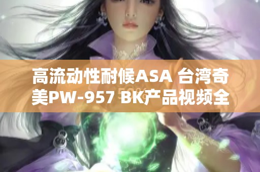 高流动性耐候ASA 台湾奇美PW-957 BK产品视频全面解析