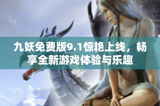 九妖免费版9.1惊艳上线，畅享全新游戏体验与乐趣