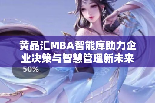 黄品汇MBA智能库助力企业决策与智慧管理新未来