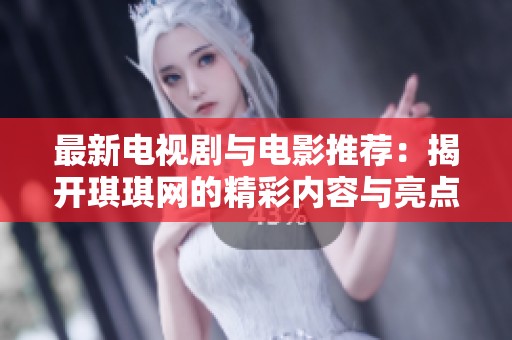 最新电视剧与电影推荐：揭开琪琪网的精彩内容与亮点