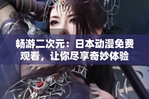 畅游二次元：日本动漫免费观看，让你尽享奇妙体验