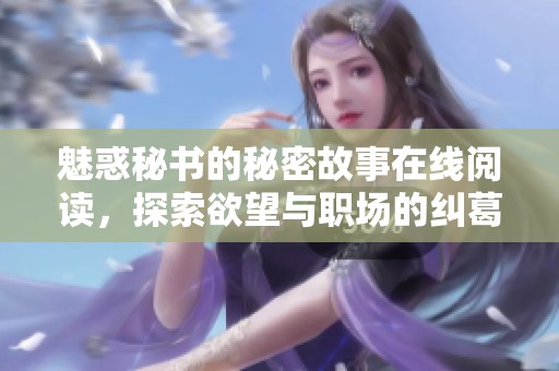 魅惑秘书的秘密故事在线阅读，探索欲望与职场的纠葛