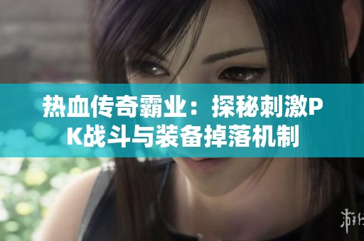 热血传奇霸业：探秘刺激PK战斗与装备掉落机制