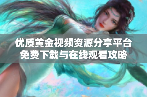 优质黄金视频资源分享平台免费下载与在线观看攻略