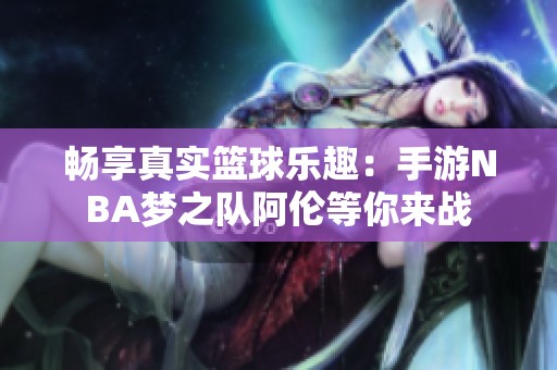 畅享真实篮球乐趣：手游NBA梦之队阿伦等你来战