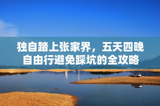 独自踏上张家界，五天四晚自由行避免踩坑的全攻略