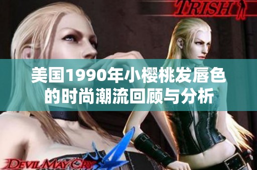 美国1990年小樱桃发唇色的时尚潮流回顾与分析