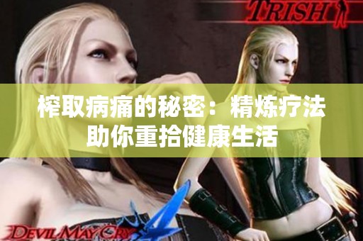 榨取病痛的秘密：精炼疗法助你重拾健康生活