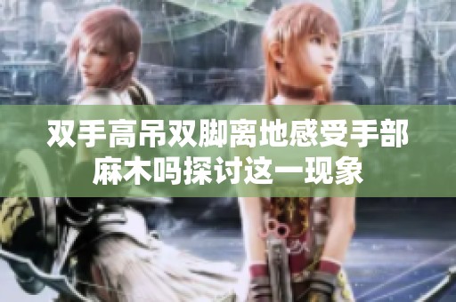 双手高吊双脚离地感受手部麻木吗探讨这一现象