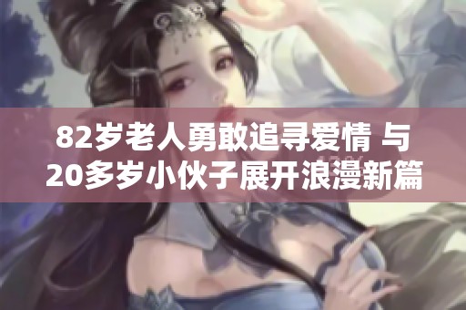 82岁老人勇敢追寻爱情 与20多岁小伙子展开浪漫新篇章