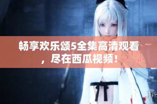 畅享欢乐颂5全集高清观看，尽在西瓜视频！