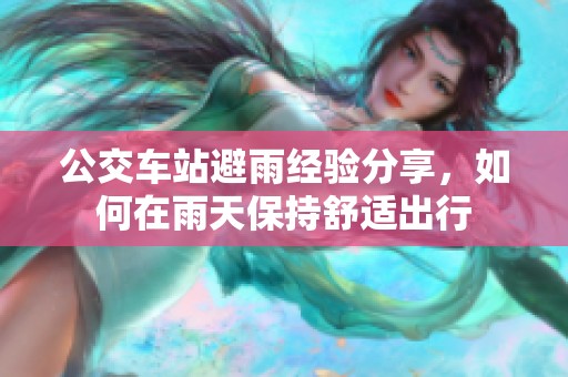 公交车站避雨经验分享，如何在雨天保持舒适出行