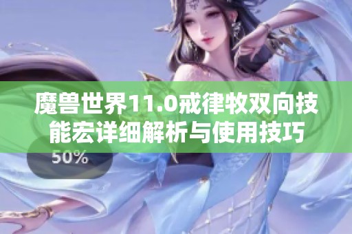 魔兽世界11.0戒律牧双向技能宏详细解析与使用技巧