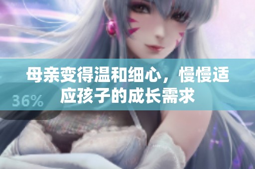 母亲变得温和细心，慢慢适应孩子的成长需求