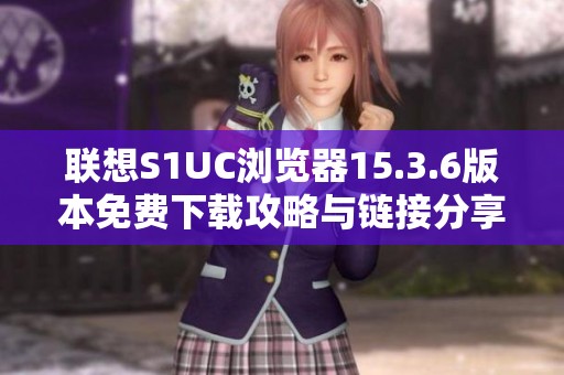 联想S1UC浏览器15.3.6版本免费下载攻略与链接分享
