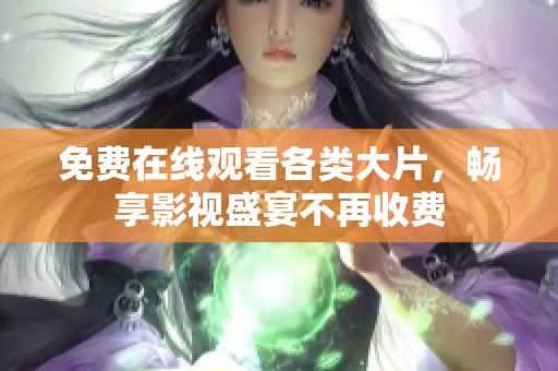 免费在线观看各类大片，畅享影视盛宴不再收费