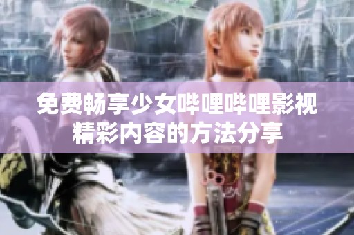 免费畅享少女哔哩哔哩影视精彩内容的方法分享