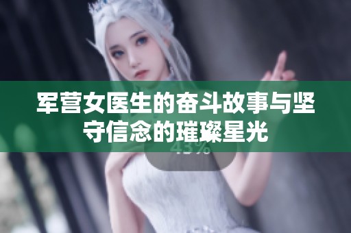 军营女医生的奋斗故事与坚守信念的璀璨星光