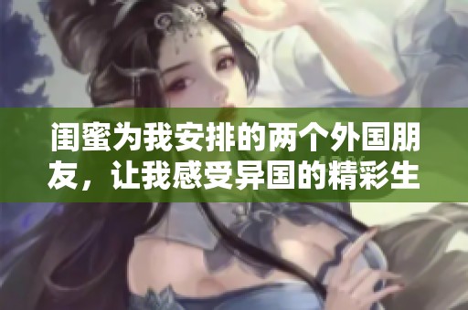 闺蜜为我安排的两个外国朋友，让我感受异国的精彩生活