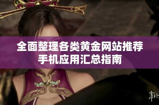 全面整理各类黄金网站推荐手机应用汇总指南